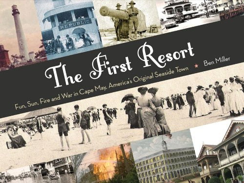 The First Resort: Fun, Sun, Fire and War in Cape May, America's Original Seaside Town